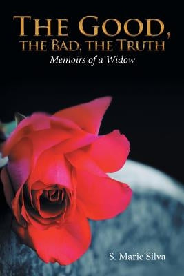 The Good, the Bad, the Truth: Memoirs of a Widow by Silva, S. Marie