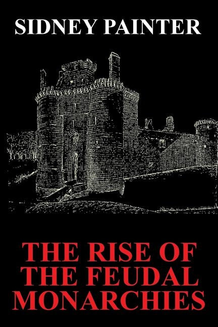 The Rise of the Feudal Monarchies by Painter, Sidney