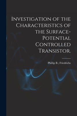Investigation of the Characteristics of the Surface-potential Controlled Transistor. by Friedrichs, Phillip B.