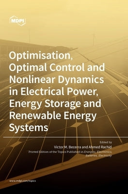 Optimisation, Optimal Control and Nonlinear Dynamics in Electrical Power, Energy Storage and Renewable Energy Systems by Becerra, Victor