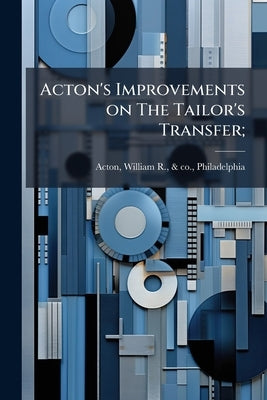 Acton's Improvements on The Tailor's Transfer; by Acton, William R. &. Co
