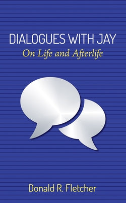 Dialogues with Jay: On Life and Afterlife by Fletcher, Donald R.
