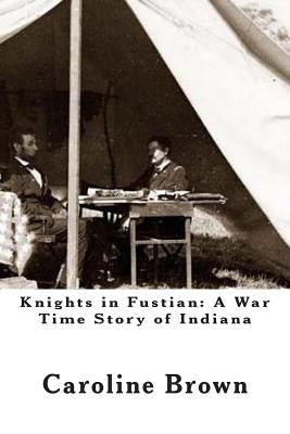 Knights in Fustian: A War Time Story of Indiana by Brown, Caroline