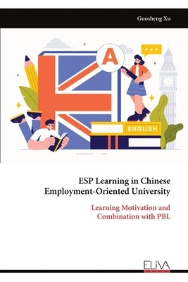 ESP Learning in Chinese Employment-Oriented University: Learning Motivation and Combination with PBL by Xu, Guosheng