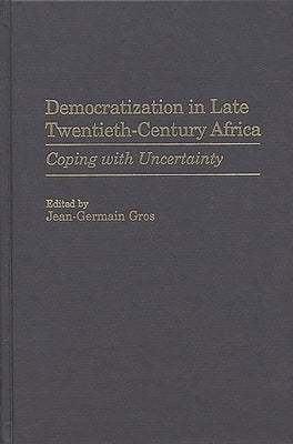 Democratization in Late Twentieth-Century Africa: Coping with Uncertainty by Gros, Jean-Germain
