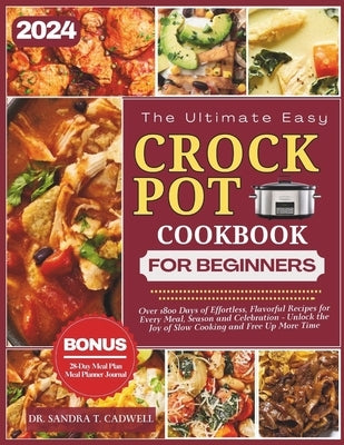 The Ultimate Crock Pot Cookbook for Beginners 2024: Over 1800 Days of Effortless, Flavorful Recipes for Every Meal, Season, and Celebration. Unlock th by Cadwell, Sandra T.