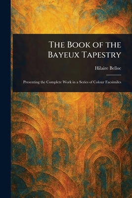 The Book of the Bayeux Tapestry by Belloc, Hilaire