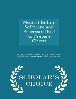 Medical Billing Software and Processes Used to Prepare Claims - Scholar's Choice Edition by Office of Inspector General (Oig)