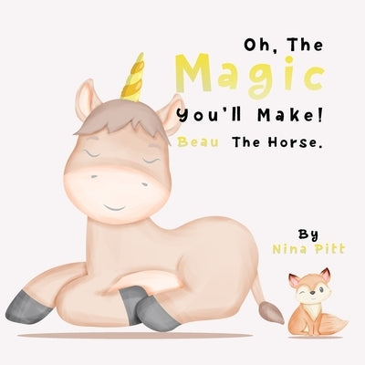 Oh, The Magic You'll Make! Beau The Horse.: A Fun Story About Friendship And Self-Esteem! by Pitt, Nina