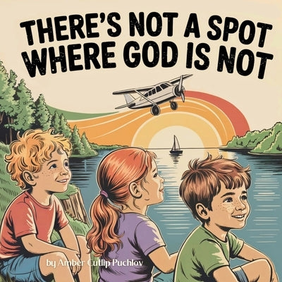 There's Not a Spot where God is Not: A Rhyming Story for Comfort and Courage! by Puchlov, Amber Cutlip R.