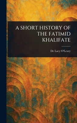 A Short History of the Fatimid Khalifate by O'Leary, De Lacy