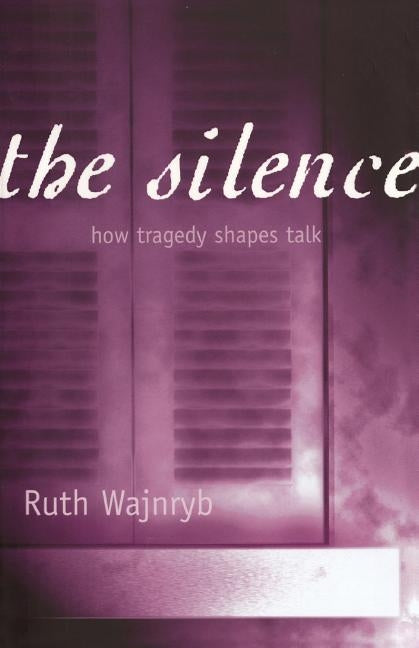 The Silence: How Tragedy Shapes Talk by Wajnryb, Ruth