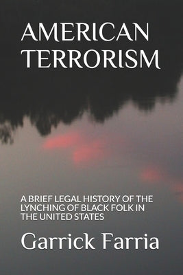 American Terrorism: A Brief Legal History of the Lynching of Black Folk in the United States by Farria, Garrick Arthur