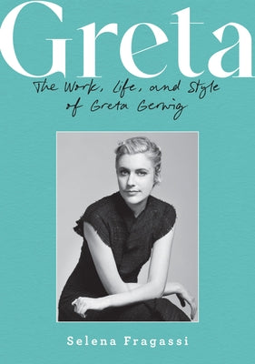 Greta: The Work, Life, and Style of Greta Gerwig by Fragassi, Selena