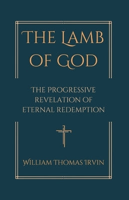 The Lamb of God: The Progressive Revelation of Eternal Redemption by Irvin, William Thomas