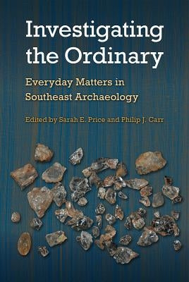 Investigating the Ordinary: Everyday Matters in Southeast Archaeology by Price, Sarah E.