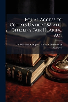 Equal Access to Courts Under ESA and Citizen's Fair Hearing Act: Hearing Before the Committee on Resources, House of Representatives, One Hundred Four by United States Congress House Committe