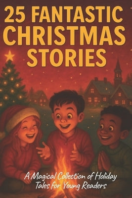 25 Fantastic Christmas Stories: A Magical Collection of Holiday Tales for Young Readers by Aunil, Cyrielle