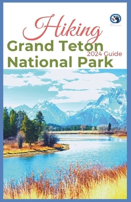 Hiking Grand Teton National Park 2024 Guide: Unveling off-the-beaten-path Hiking Adventures: Challenge Yourself, Embrace the Wild with Tips, Itinerary by Seekers, Lost Sole