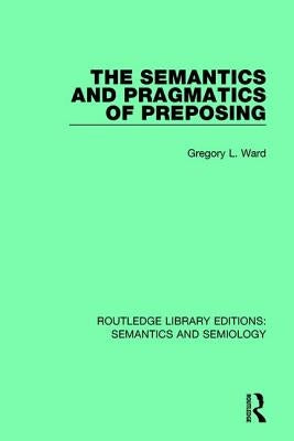 The Semantics and Pragmatics of Preposing by Ward, Gregory L.