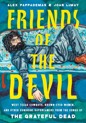 Friends of the Devil: West Texas Cowboys, Brown-Eyed Women, and Other Sunshine Daydreamers from the Songs of the Grateful Dead by Pappademas, Alexander