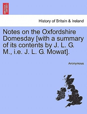 Notes on the Oxfordshire Domesday [With a Summary of Its Contents by J. L. G. M., i.e. J. L. G. Mowat]. by Anonymous