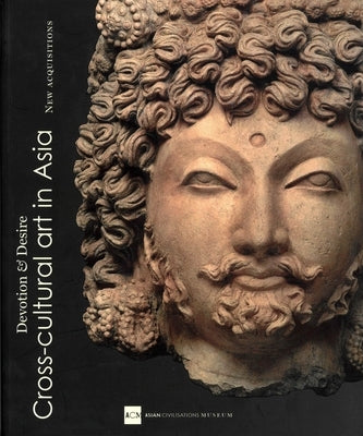 Devotion and Desire: Cross-Cultural Art in Asia: New Acquisitions of the Asian Civilizations Museum by Chong, Alan