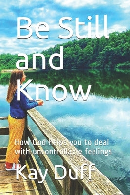 Be Still and Know: How God helps you to deal with uncontrollable feelings by Duff, Kay Elaine