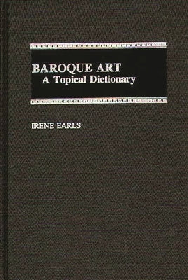 Baroque Art: A Topical Dictionary by Earls, Irene