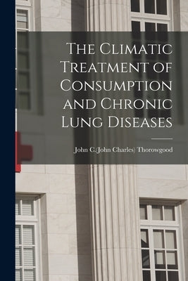 The Climatic Treatment of Consumption and Chronic Lung Diseases by Thorowgood, John C. (John Charles) 183