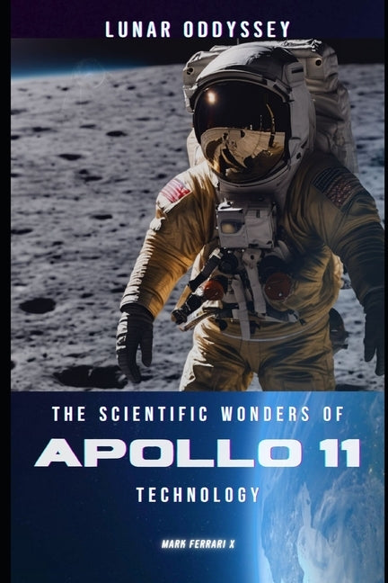 Lunar Odyssey: The Scientific Wonders of Apollo 11 Technology by Ferrari X., Marc