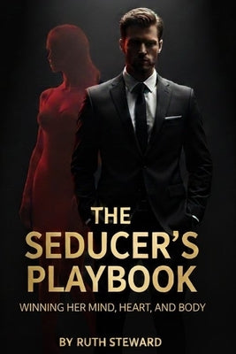 The seducer's playbook: Winning her mind, heart, and body. by Steward, Ruth