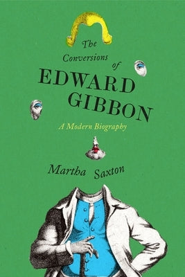 The Conversions of Edward Gibbon: A Modern Biography by Saxton, Martha