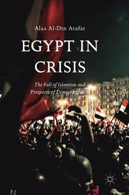 Egypt in Crisis: The Fall of Islamism and Prospects of Democratization by Arafat, Alaa Al-Din