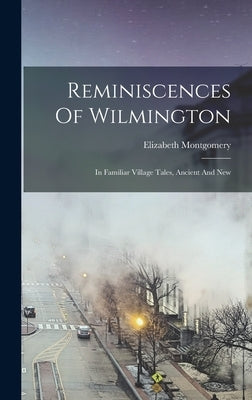 Reminiscences Of Wilmington: In Familiar Village Tales, Ancient And New by Montgomery, Elizabeth