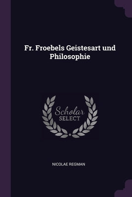 Fr. Froebels Geistesart und Philosophie by Regman, Nicolae