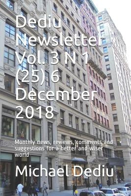 Dediu Newsletter Vol. 3 N 1 (25) 6 December 2018: Monthly news, reviews, comments and suggestions for a better and wiser world by Dediu, Michael M.