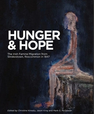 Hunger and Hope: The Irish Famine Migration from Strokestown, Roscommon in 1847 by Kinealy, Christine