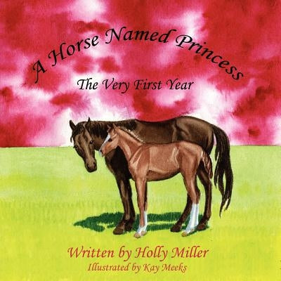 A Horse Named Princess: The Very First Year by Miller, Holly B.