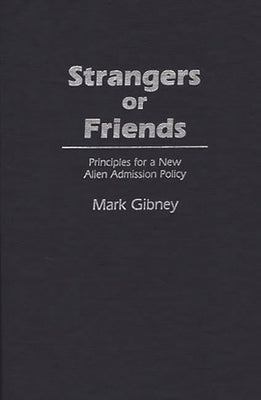 Strangers or Friends: Principles for a New Alien Admission Policy by Gibney, Mark