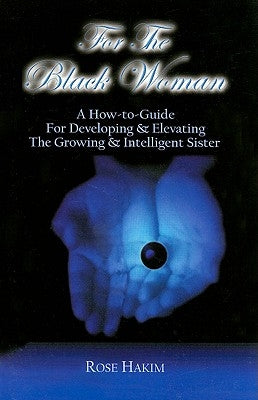 For the Black Woman: A How-To-Guide for Developing & Elevating the Growing & Intelligent Sister by Hakim, Rose