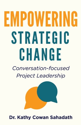 Empowering Strategic Change: Conversation-focused Project Leadership by Cowan Sahadath, Kathy