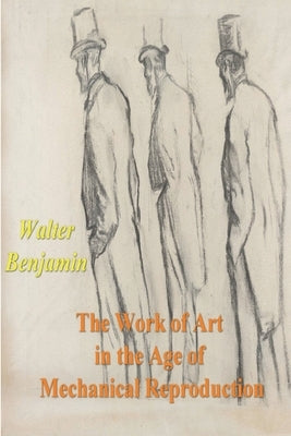 The Work of Art in the Age of Mechanical Reproduction by Benjamin, Walter