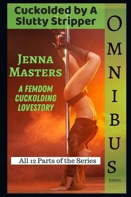 Cuckolded by a Slutty Stripper Omnibus Edition: The Complete Femdom Cuckolding Lovestory by Masters, Jenna