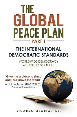 The Global Peace Plan Part 1: The International Democratic Standards by Osorio, Ricardo, Sr.