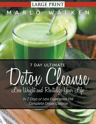 7 Day Ultimate Detox Cleanse: Lose Weight and Revitalize Your Life (Large Print): In 7 Days or Less Experience the Complete Detox Cleanse by Walken, Marlo
