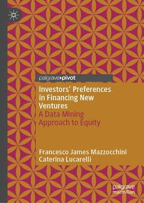 Investors' Preferences in Financing New Ventures: A Data Mining Approach to Equity by Mazzocchini, Francesco James
