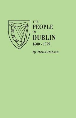 People of Dublin, 1600-1799 by Dobson, David
