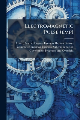 Electromagnetic Pulse (emp) by United States Congress House of Repre