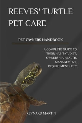 Reeves' Turtle Pet Care: A Complete Guide to Their Habitat, Diet, Ownership, Health, Management, Requirements Etc by Martin, Reynard